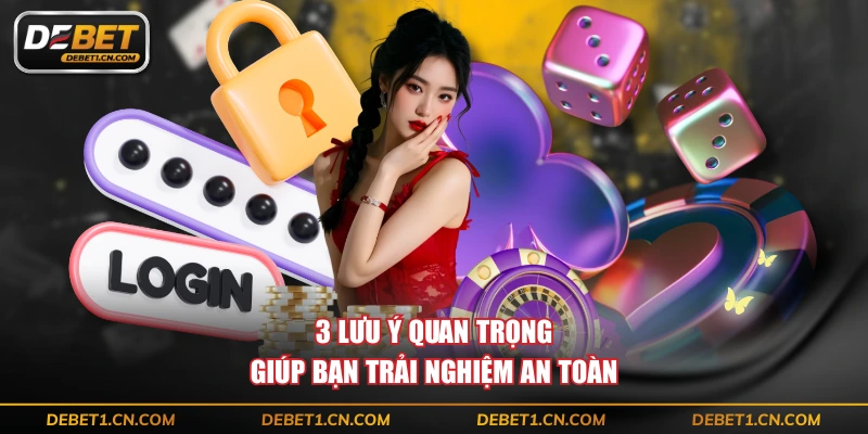 3 lưu ý quan trọng giúp bạn trải nghiệm an toàn