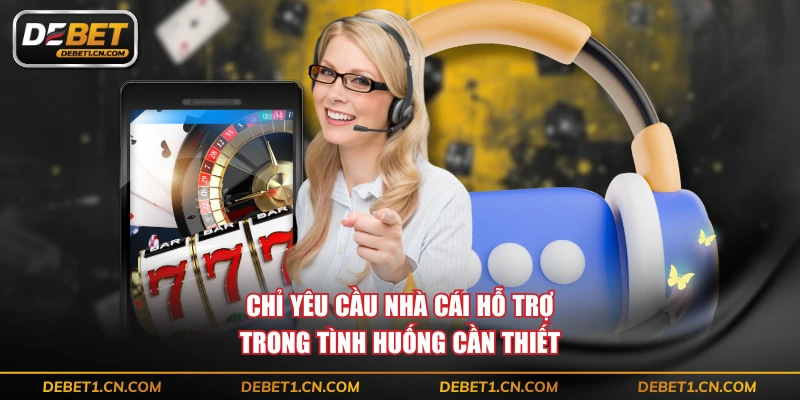 Chỉ yêu cầu nhà cái hỗ trợ trong tình huống cần thiết