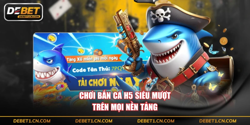Chơi bắn cá H5 siêu mượt trên mọi nền tảng
