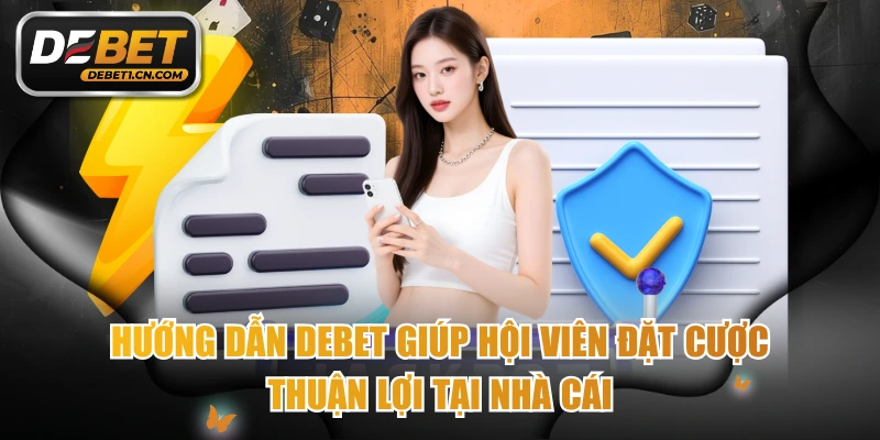Hướng Dẫn DEBET Giúp Hội Viên Đặt Cược Thuận Lợi Tại Nhà Cái