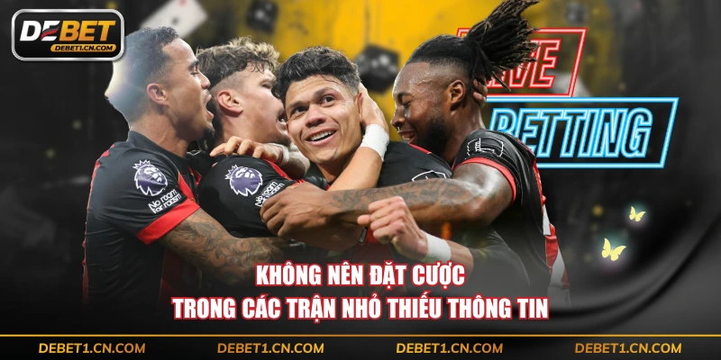 Không nên đặt cược trong các trận nhỏ thiếu thông tin