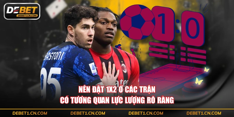 Nên đặt 1X2 ở các trận có tương quan lực lượng rõ ràng