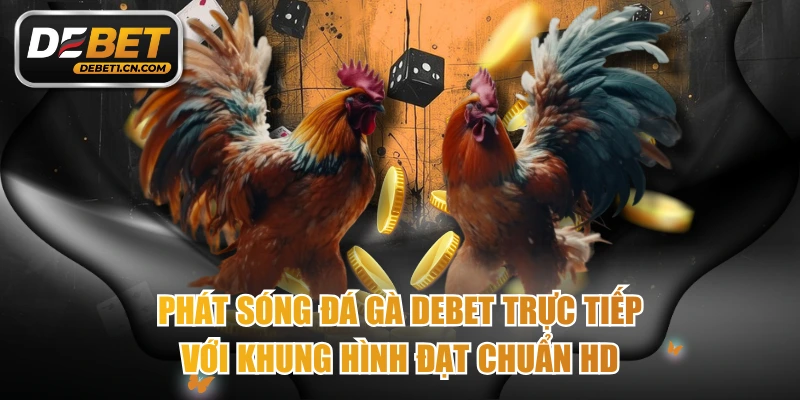 Phát Sóng Đá Gà Debet Trực Tiếp Với Khung Hình Đạt Chuẩn HD