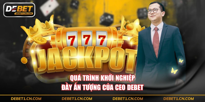 Quá trình khởi nghiệp đầy ấn tượng của CEO DEBET