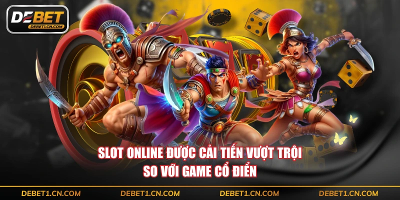 Slot online được cải tiến vượt trội so với game cổ điển