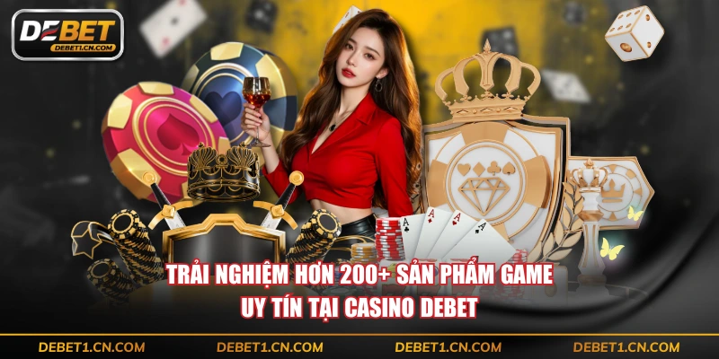 Trải nghiệm hơn 200+ sản phẩm game uy tin tại Casino DEBET